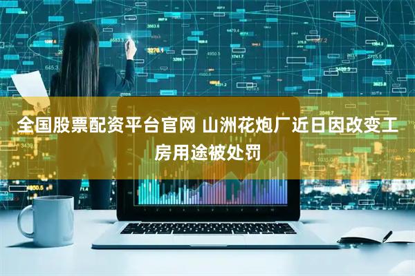 全国股票配资平台官网 山洲花炮厂近日因改变工房用途被处罚