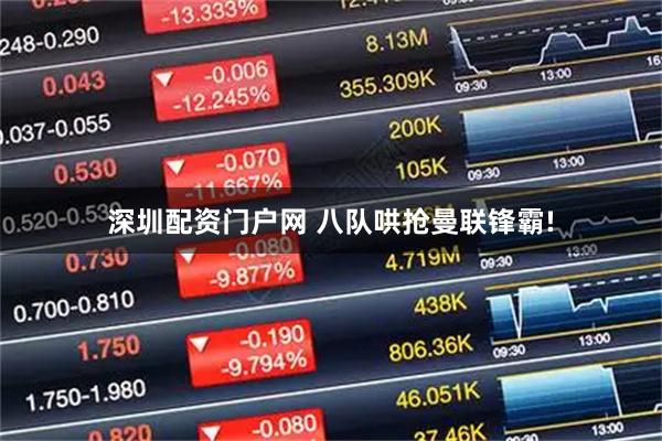 深圳配资门户网 八队哄抢曼联锋霸!