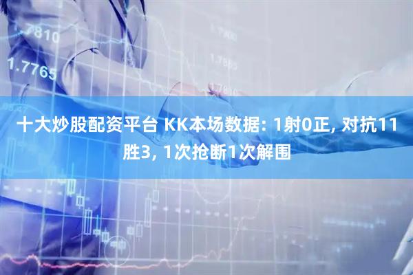 十大炒股配资平台 KK本场数据: 1射0正, 对抗11胜3, 1次抢断1次解围