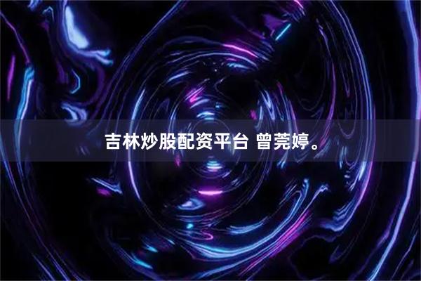 吉林炒股配资平台 曾莞婷。