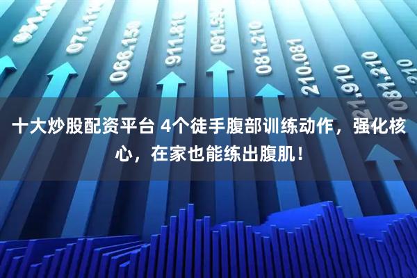 十大炒股配资平台 4个徒手腹部训练动作，强化核心，在家也能练出腹肌！