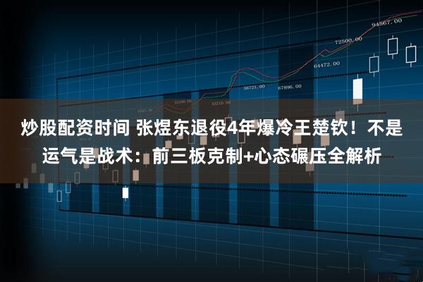 炒股配资时间 张煜东退役4年爆冷王楚钦！不是运气是战术：前三板克制+心态碾压全解析